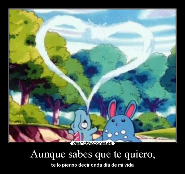 Aunque sabes que te quiero, - te lo pienso decir cada día de mi vida