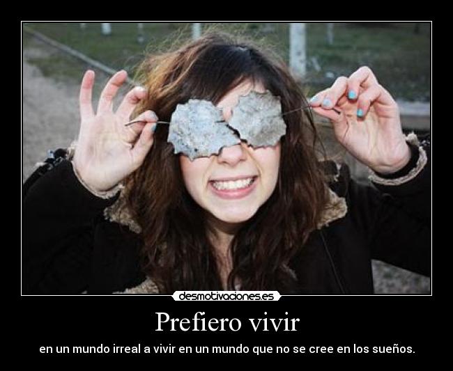 Prefiero vivir - en un mundo irreal a vivir en un mundo que no se cree en los sueños.
