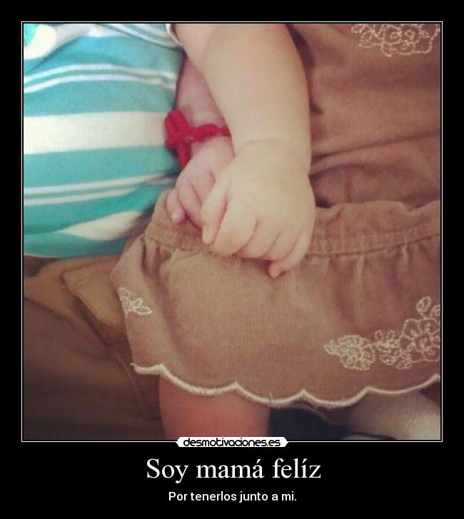 Soy mamá felíz - Por tenerlos junto a mi.