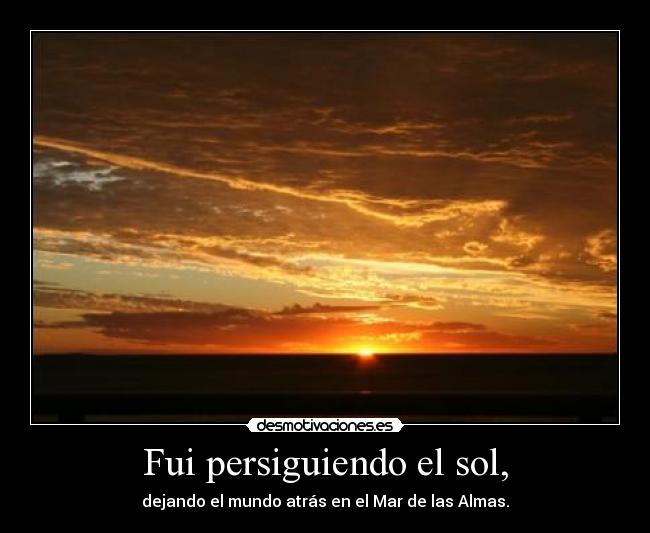 Fui persiguiendo el sol, - dejando el mundo atrás en el Mar de las Almas.
