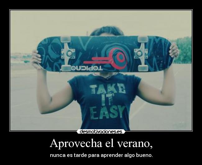 Aprovecha el verano, -