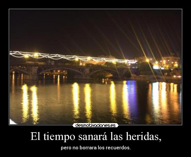 El tiempo sanará las heridas, - pero no borrara los recuerdos.