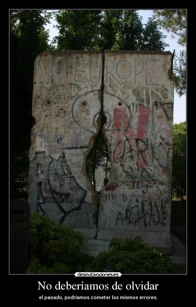 No deberíamos de olvidar - el pasado, podríamos cometer los mismos errores.
