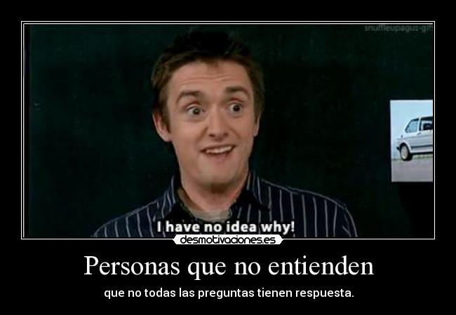 Personas que no entienden - que no todas las preguntas tienen respuesta.