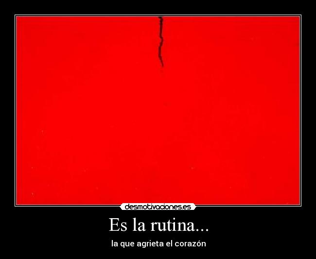 Es la rutina... - la que agrieta el corazón