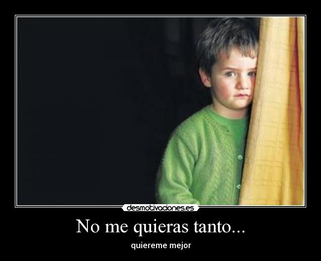 No me quieras tanto... - quiereme mejor