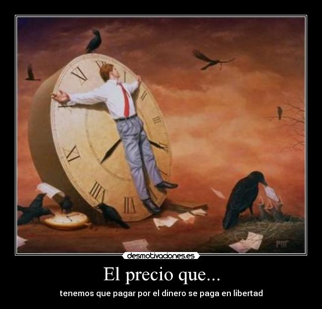 El precio que... - tenemos que pagar por el dinero se paga en libertad