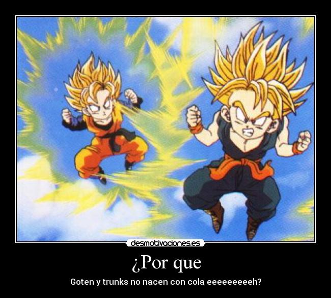 ¿Por que - Goten y trunks no nacen con cola eeeeeeeeeh?