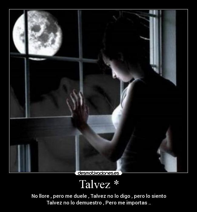 Talvez * - No llore , pero me duele , Talvez no lo digo , pero lo siento
Talvez no lo demuestro , Pero me importas ..