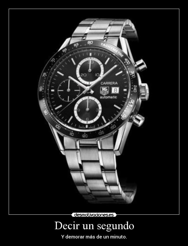 Decir un segundo - Y demorar más de un minuto.