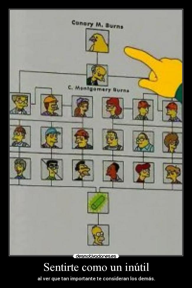 Sentirte como un inútil - al ver que tan importante te consideran los demás.