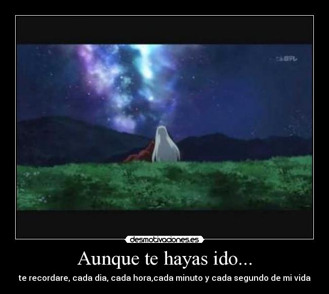 Aunque te hayas ido... - te recordare, cada dia, cada hora,cada minuto y cada segundo de mi vida