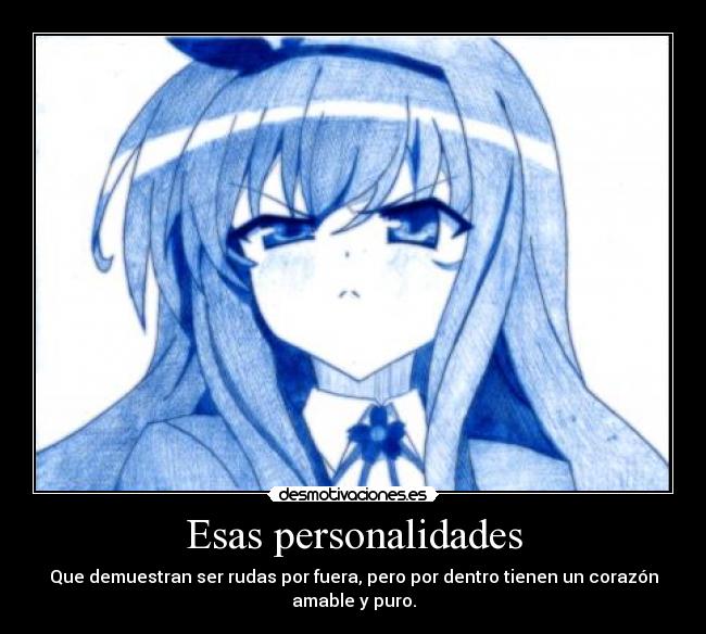 Esas personalidades - Que demuestran ser rudas por fuera, pero por dentro tienen un corazón
amable y puro.