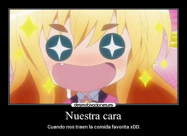 Nuestra cara - Cuando nos traen la comida favorita xDD.