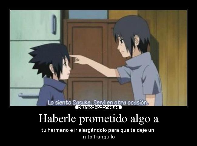 Haberle prometido algo a - tu hermano e ir alargándolo para que te deje un 
rato tranquilo