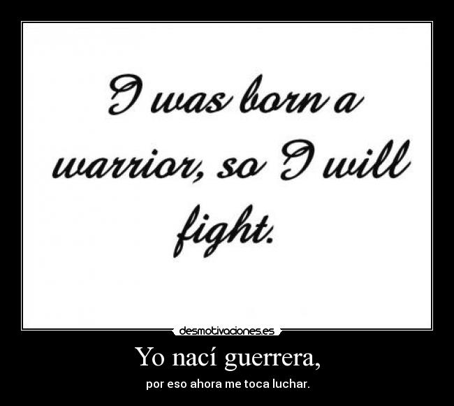Yo nací guerrera, - por eso ahora me toca luchar.