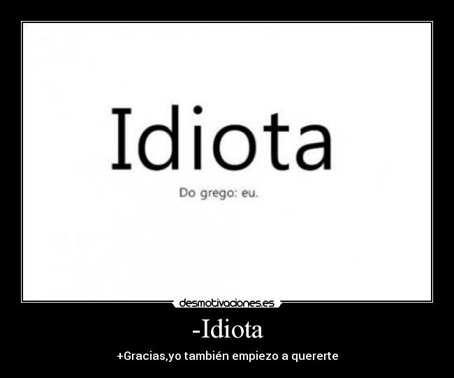 -Idiota - +Gracias,yo también empiezo a quererte