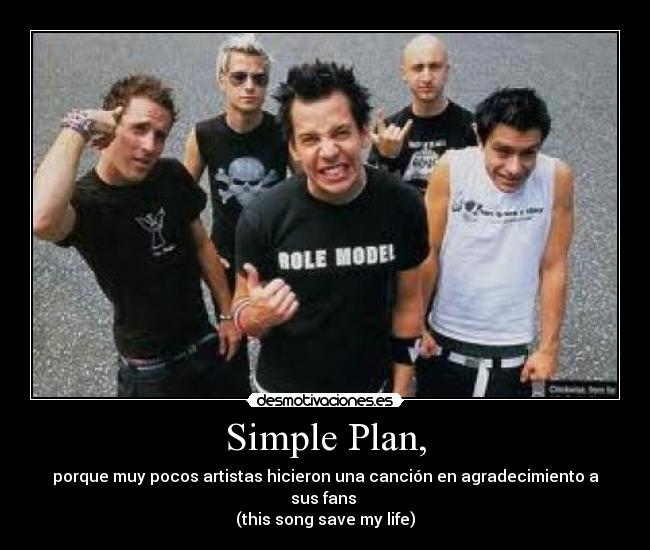 Simple Plan, - porque muy pocos artistas hicieron una canción en agradecimiento a sus fans
(this song save my life)