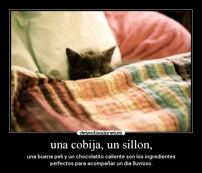 una cobija, un sillon, - una buena peli y un chocolatito caliente son los ingredientes
perfectos para acompañar un dia lluvioso.