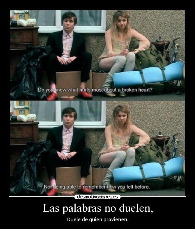 Las palabras no duelen, - Duele de quien provienen.