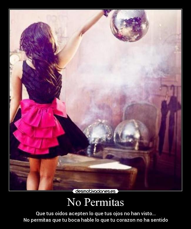 No Permitas - Que tus oidos acepten lo que tus ojos no han visto...
No permitas que tu boca hable lo que tu corazon no ha sentido