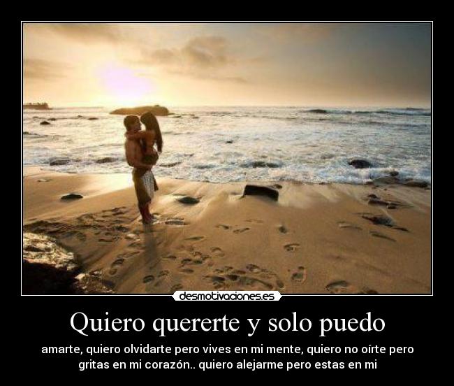 Quiero quererte y solo puedo - amarte, quiero olvidarte pero vives en mi mente, quiero no oírte pero
gritas en mi corazón.. quiero alejarme pero estas en mi