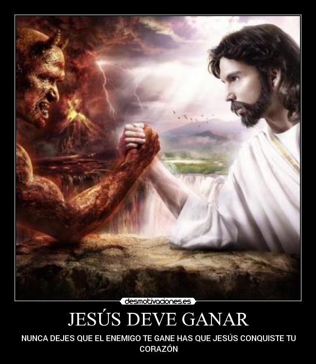 JESÚS DEVE GANAR - NUNCA DEJES QUE EL ENEMIGO TE GANE HAS QUE JESÚS CONQUISTE TU
CORAZÓN