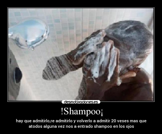 !Shampoo¡ - hay que admitirlo,re admitirlo y volverlo a admitir 20 veses mas que
atodos alguna vez nos a entrado shampoo en los ojos