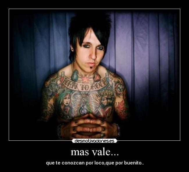 mas vale... - que te conozcan por loco,que por buenito..