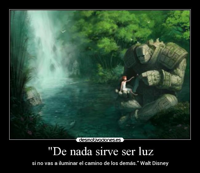 De nada sirve ser luz - si no vas a iluminar el camino de los demás. Walt Disney