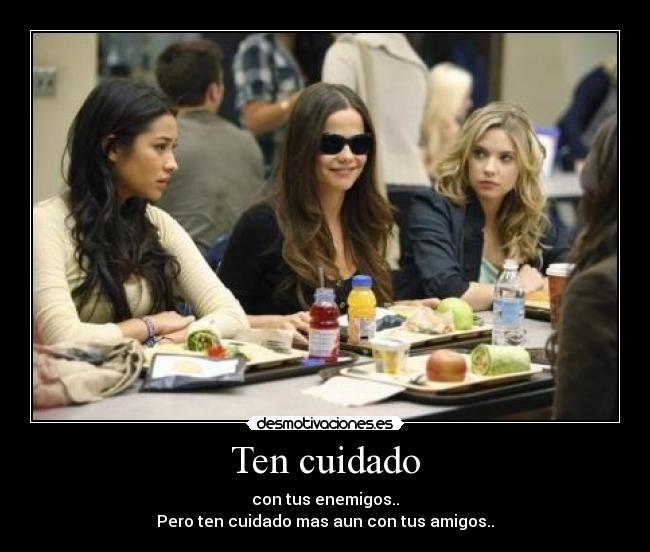 Ten cuidado - con tus enemigos..
Pero ten cuidado mas aun con tus amigos..