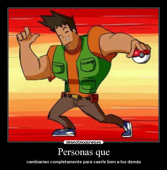 Personas que - cambiarían completamente para caerle bien a los demás