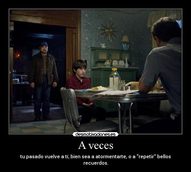 A veces - tu pasado vuelve a tí, bien sea a atormentarte, o a repetir bellos recuerdos.