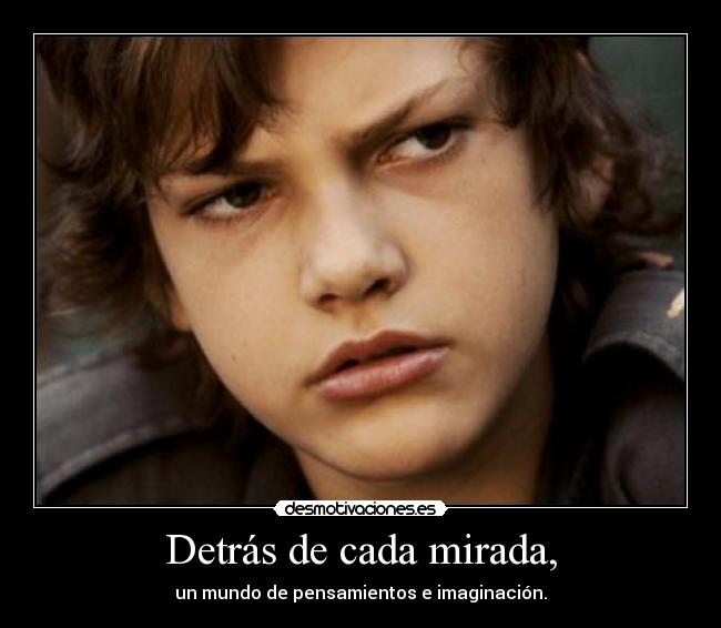 Detrás de cada mirada, - un mundo de pensamientos e imaginación.