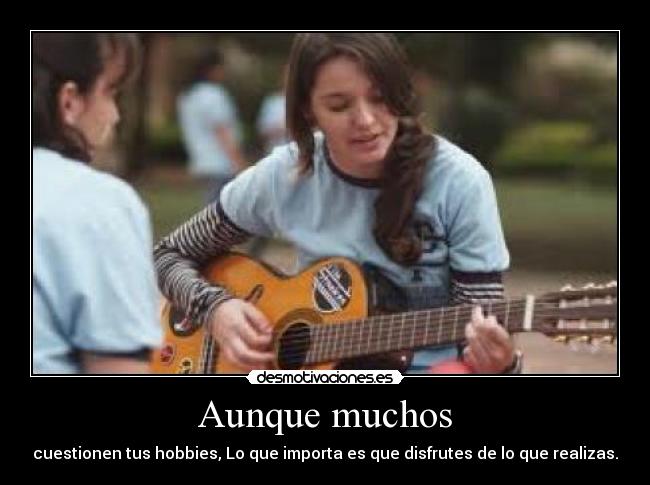 Aunque muchos - cuestionen tus hobbies, Lo que importa es que disfrutes de lo que realizas.