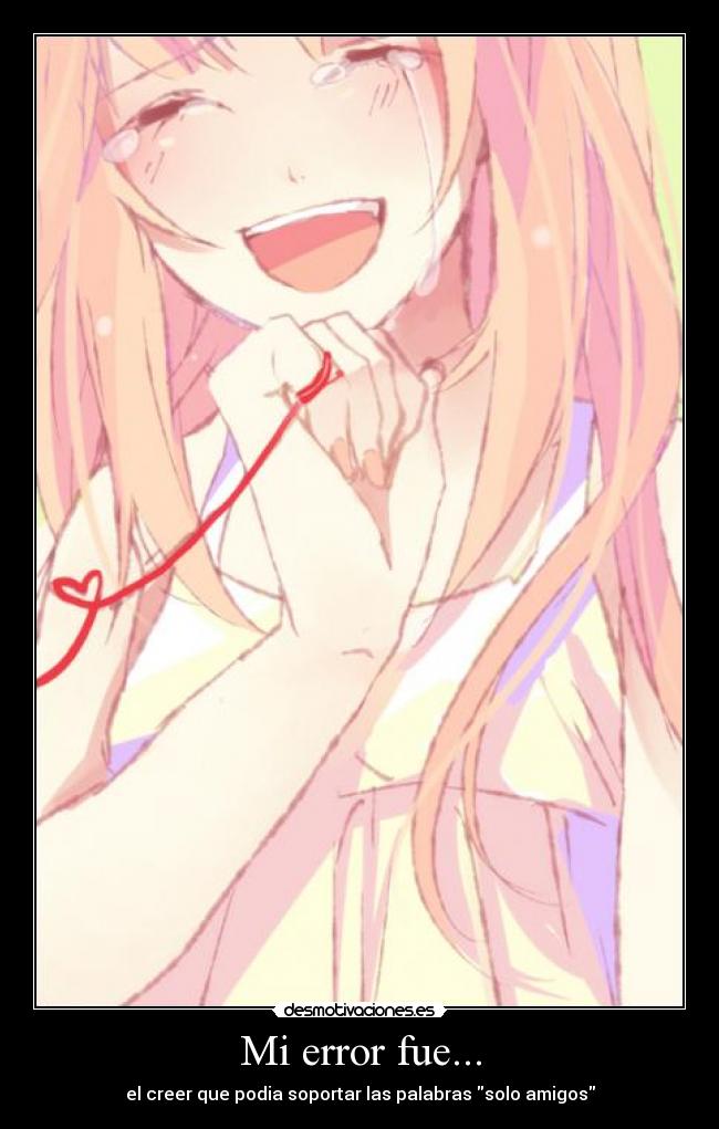 Mi error fue... - el creer que podia soportar las palabras solo amigos