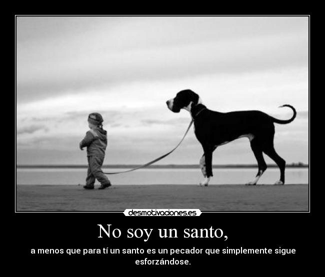 No soy un santo, - a menos que para tí un santo es un pecador que simplemente sigue esforzándose.