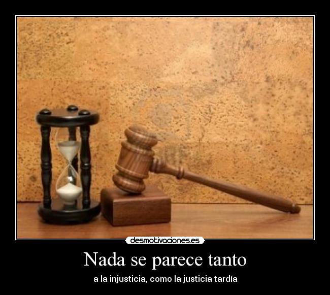 Nada se parece tanto - a la injusticia, como la justicia tardía