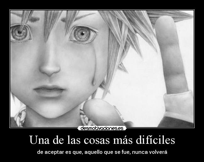 Una de las cosas más difíciles - de aceptar es que, aquello que se fue, nunca volverá