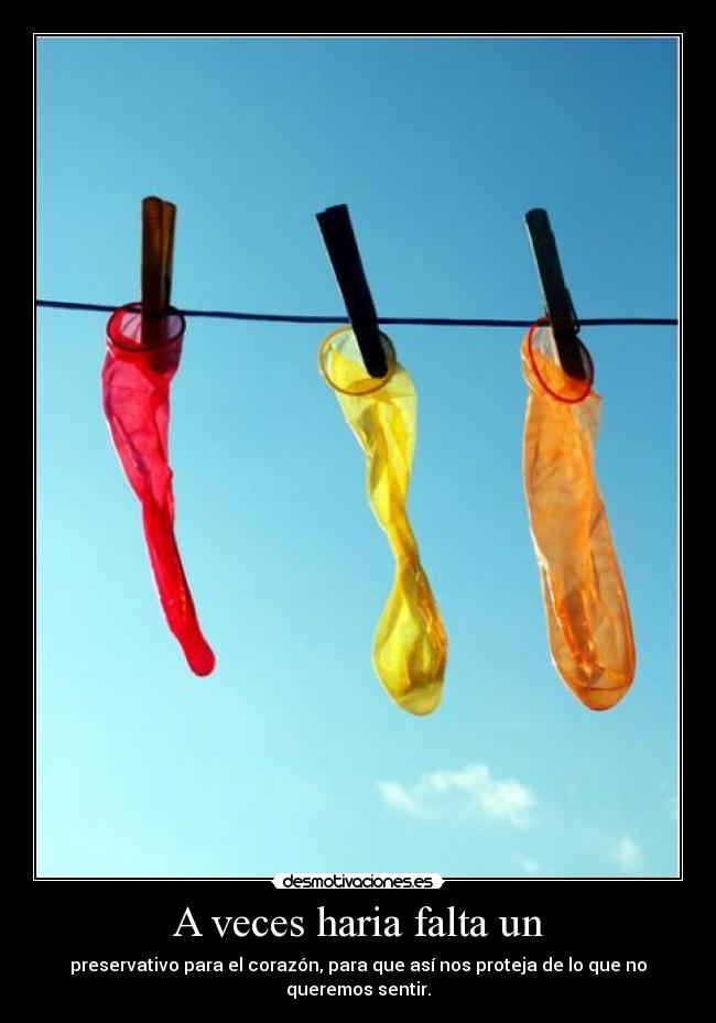 A veces haria falta un - preservativo para el corazón, para que así nos proteja de lo que no queremos sentir.