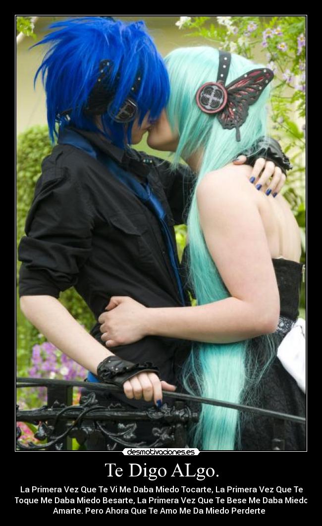 Te Digo ALgo. - La Primera Vez Que Te Vi Me Daba Miedo Tocarte, La Primera Vez Que Te
Toque Me Daba Miedo Besarte, La Primera Vez Que Te Bese Me Daba Miedo
Amarte. Pero Ahora Que Te Amo Me Da Miedo Perderte ♥♥