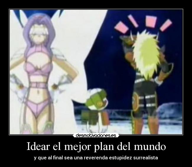 Idear el mejor plan del mundo - y que al final sea una reverenda estupidez surrealista