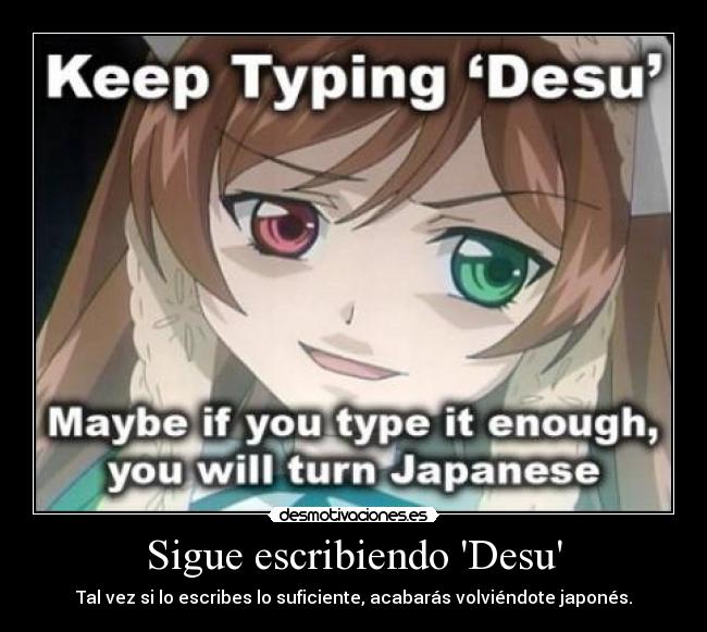 Sigue escribiendo Desu - Tal vez si lo escribes lo suficiente, acabarás volviéndote japonés.
