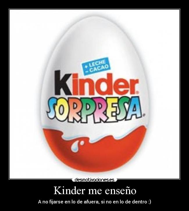 Kinder me enseño - A no fijarse en lo de afuera, si no en lo de dentro :)
