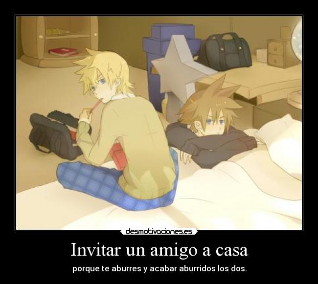 Invitar un amigo a casa - porque te aburres y acabar aburridos los dos.