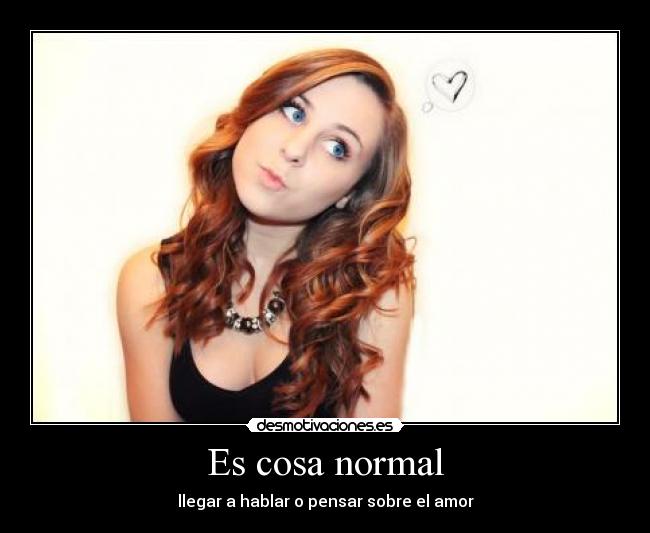 Es cosa normal - llegar a hablar o pensar sobre el amor
