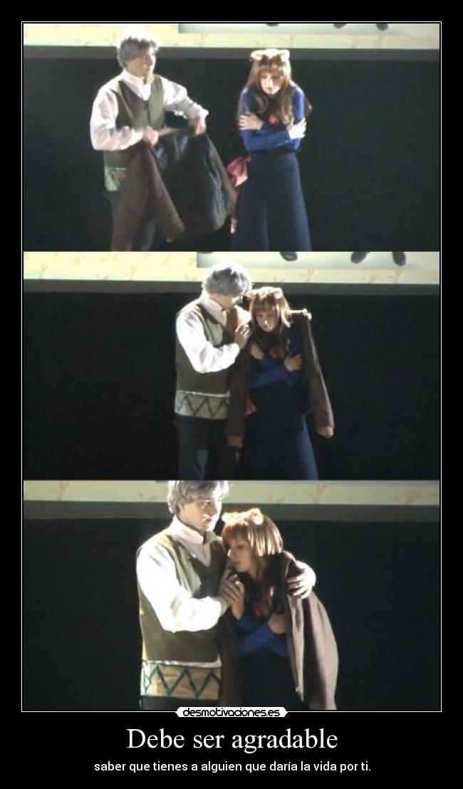 Debe ser agradable - saber que tienes a alguien que daría la vida por ti.