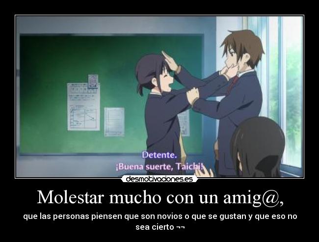 Molestar mucho con un amig@, -