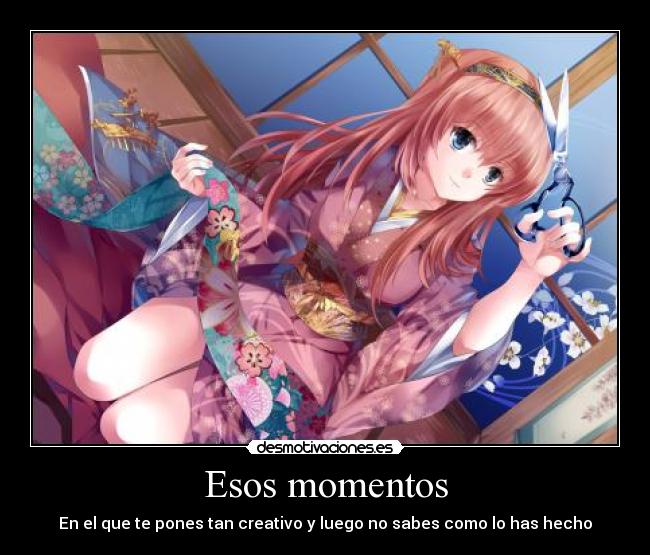 Esos momentos - En el que te pones tan creativo y luego no sabes como lo has hecho