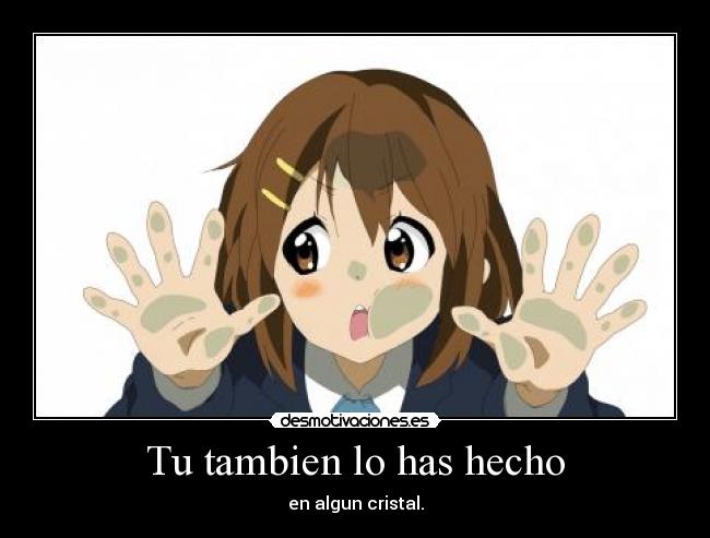 Tu tambien lo has hecho - en algun cristal.